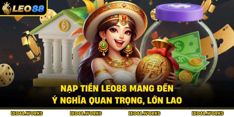 Nạp tiền Leo88 mang đến ý nghĩa quan trọng, lớn lao