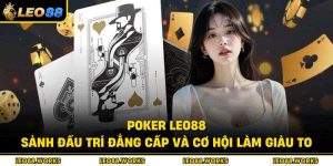 Poker Leo88 – Sảnh Đấu Trí Đẳng Cấp Và Cơ Hội Làm Giàu To